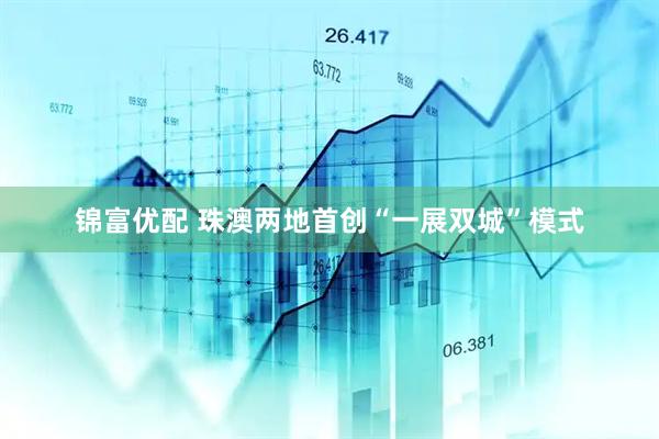 锦富优配 珠澳两地首创“一展双城”模式