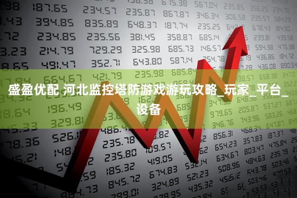 盛盈优配 河北监控塔防游戏游玩攻略_玩家_平台_设备