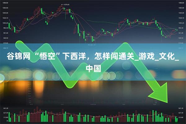 谷锦网 “悟空”下西洋，怎样闯通关_游戏_文化_中国