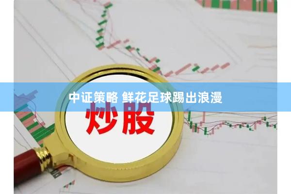 中证策略 鲜花足球踢出浪漫
